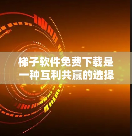 梯子软件免费下载是一种互利共赢的选择，它为用户提供了一个简单易用的安装和管理工具。以下是对梯子软件免费下载体验的总结