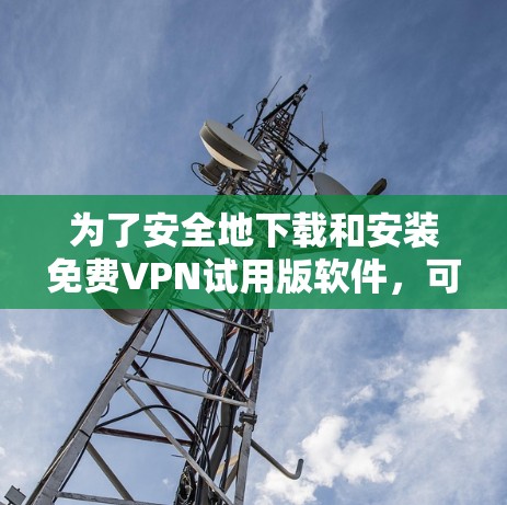 为了安全地下载和安装免费VPN试用版软件,可以按照以下步骤进行 为了安全地下载和安装免费VPN试用版软件,可以按照以下步骤进行