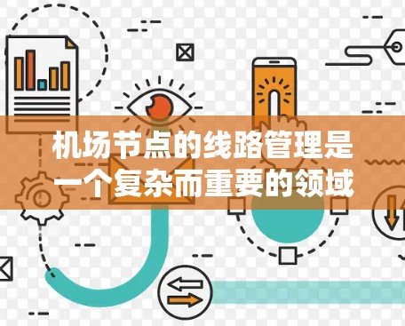 机场节点的线路管理是一个复杂而重要的领域，涉及到航空管理、计算机科学和运筹学等多个学科。以下是一个系统化的教程，帮助你全面理解和掌握机场节点的管理