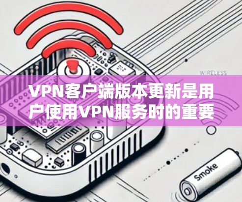 <strong>VPN客户端</strong>版本更新是用户使用VPN服务时的重要环节,它旨在提升性能、增强安全性并优化用户体验。以下是对这一过程的详细分析和总结