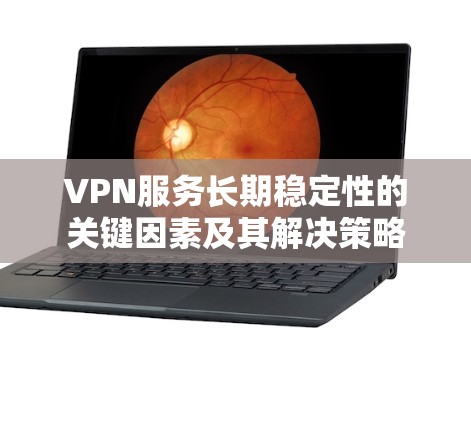VPN服务长期稳定性的关键因素及其解决策略