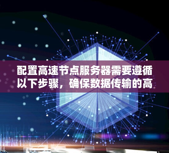 配置高速节点服务器需要遵循以下步骤，确保数据传输的高效和可靠性。以下是一个详细的指南