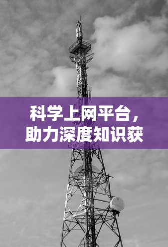 科学上网平台,助力深度知识获取与个性化推荐 科学上网平台,助力深度知识获取与个性化推荐