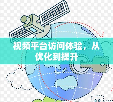 视频平台访问体验,从优化到提升 视频平台访问体验,从优化到提升