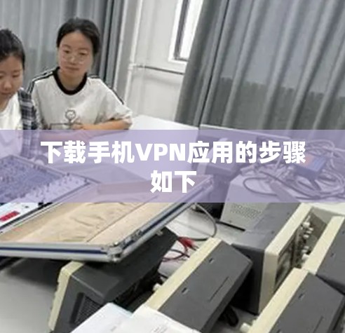 下载手机VPN应用的步骤如下 下载手机VPN应用的步骤如下