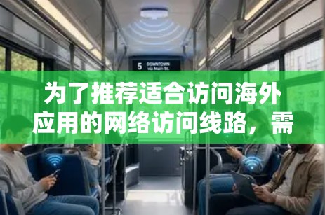 为了推荐适合访问海外应用的网络访问线路,需要考虑以下几个因素 为了推荐适合访问海外应用的网络访问线路,需要考虑以下几个因素