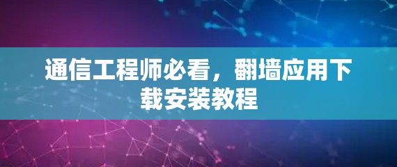 通信工程师必看,翻墙应用下载安装教程 通信工程师必看,翻墙应用下载安装教程