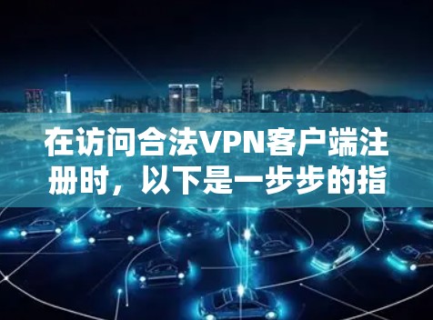 在访问合法<strong>VPN客户端</strong>注册时,以下是一步步的指南