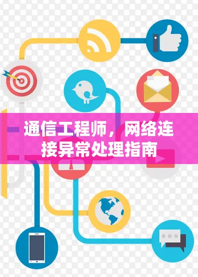 通信工程师,网络连接异常处理指南 通信工程师,网络连接异常处理指南