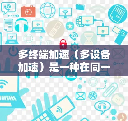 多终端加速(多设备加速)是一种在同一个设备上运行多个终端软件的技术,旨在减少设备切换次数,节省时间和资源。以下是对多终端加速的详细介绍 多终端加速(多设备加速)是一种在同一个设备上运行多个终端软件的技术,旨在减少设备切换次数,节省时间和资源。以下是对多终端加速的详细介绍