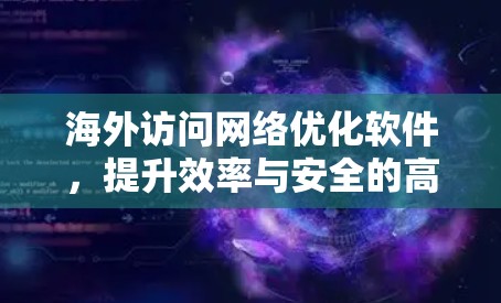 海外访问网络优化软件,提升效率与安全的高效解决方案 海外访问网络优化软件,提升效率与安全的高效解决方案