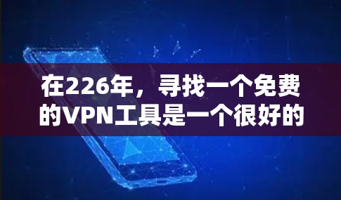 在226年,寻找一个免费的VPN工具是一个很好的计划,以满足您的需求。以下是几个推荐的选项,每个都有其独特的优势和适用场景 在226年,寻找一个免费的VPN工具是一个很好的计划,以满足您的需求。以下是几个推荐的选项,每个都有其独特的优势和适用场景