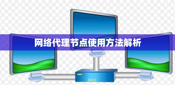 网络代理节点使用方法解析 网络代理节点使用方法解析