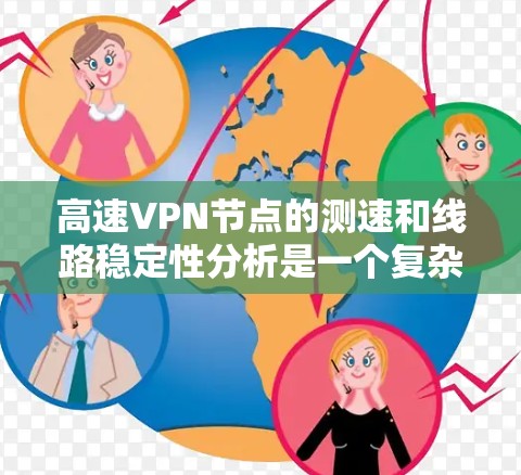 高速VPN节点的测速和线路稳定性分析是一个复杂但重要的课题，以下是详细的总结和优化建议