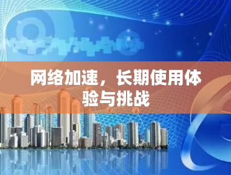 <strong>网络加速</strong>，长期使用体验与挑战