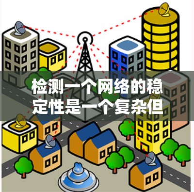 检测一个网络的稳定性是一个复杂但重要的任务，涉及多个方面。以下是一个结构化的总结，涵盖关键步骤和方法