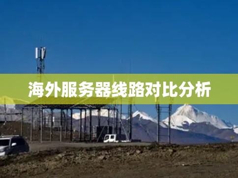 海外服务器线路对比分析 海外服务器线路对比分析