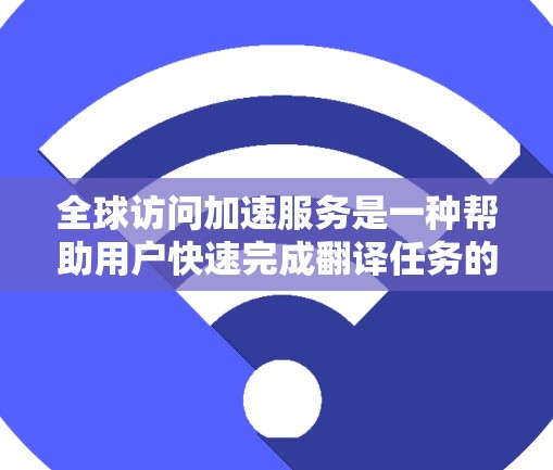 全球访问加速服务是一种帮助用户快速完成翻译任务的技术工具,主要区别于翻译服务。以下是对其全面的分析 全球访问加速服务是一种帮助用户快速完成翻译任务的技术工具,主要区别于翻译服务。以下是对其全面的分析