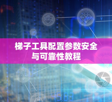 梯子工具配置参数安全与可靠性教程 梯子工具配置参数安全与可靠性教程
