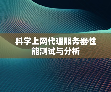 科学上网代理服务器性能测试与分析 科学上网代理服务器性能测试与分析