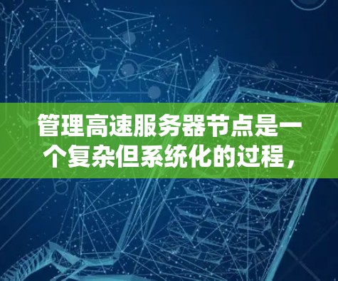 管理高速服务器节点是一个复杂但系统化的过程,涉及性能优化、故障排除和部署等多个方面。以下是一个详细的指南,帮助您高效管理高速服务器节点 管理高速服务器节点是一个复杂但系统化的过程,涉及性能优化、故障排除和部署等多个方面。以下是一个详细的指南,帮助您高效管理高速服务器节点