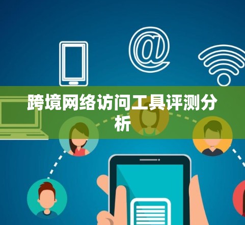 跨境网络访问工具评测分析 跨境网络访问工具评测分析
