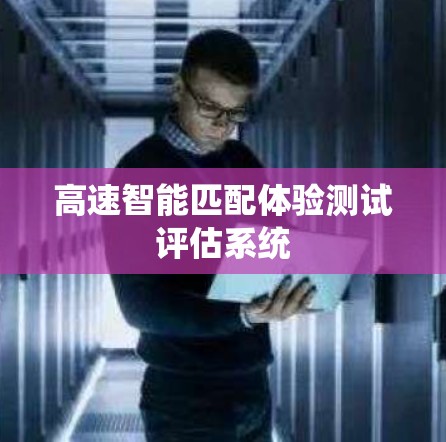 高速智能匹配体验测试评估系统