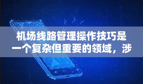 机场线路管理操作技巧是一个复杂但重要的领域,涉及多个步骤和方法的综合运用。以下是逐步的指南,帮助您更好地理解并实施这些技巧 机场线路管理操作技巧是一个复杂但重要的领域,涉及多个步骤和方法的综合运用。以下是逐步的指南,帮助您更好地理解并实施这些技巧