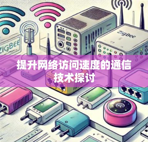 提升网络访问速度的通信技术探讨 提升网络访问速度的通信技术探讨