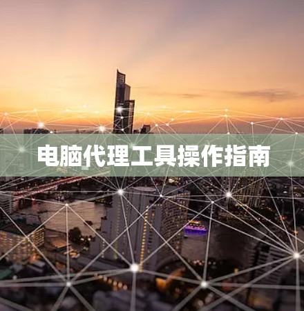 电脑代理工具操作指南 电脑代理工具操作指南
