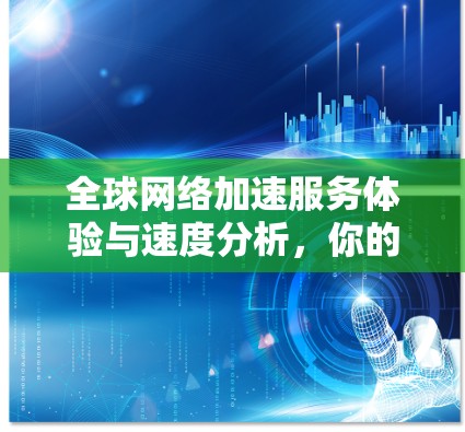 全球<strong>网络加速</strong>服务体验与速度分析，你的数据网络新选择