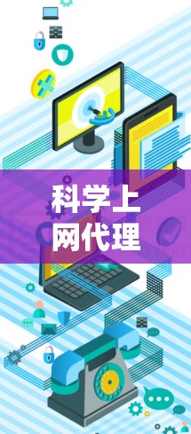 科学上网代理的设置是一个复杂但系统化的过程，旨在管理网络和上网相关的问题。以下是一个详细且系统化的步骤指南，帮助您正确设置科学上网代理