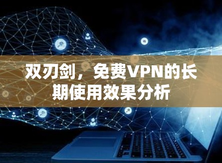 双刃剑,免费VPN的长期使用效果分析 双刃剑,免费VPN的长期使用效果分析