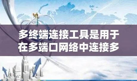 多终端连接工具是用于在多端口网络中连接多个设备的工具,广泛应用于PC、手机、路由器等设备。以下是系统性的学习建议 多终端连接工具是用于在多端口网络中连接多个设备的工具,广泛应用于PC、手机、路由器等设备。以下是系统性的学习建议