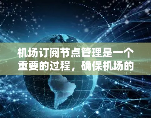 机场订阅节点管理是一个重要的过程,确保机场的高效运行和设备的正常维护。以下是一些机场订阅节点的管理技巧和常用方法 机场订阅节点管理是一个重要的过程,确保机场的高效运行和设备的正常维护。以下是一些机场订阅节点的管理技巧和常用方法