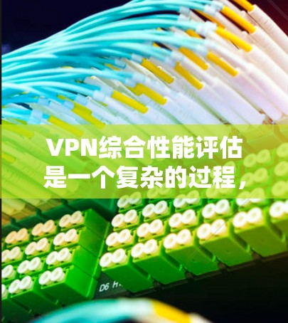 VPN综合性能评估是一个复杂的过程,涉及多个因素和参数。以下是一些关键点和评估标准,帮助你全面评估和优化你的VPN配置 VPN综合性能评估是一个复杂的过程,涉及多个因素和参数。以下是一些关键点和评估标准,帮助你全面评估和优化你的VPN配置
