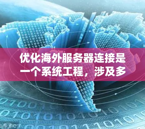 优化海外服务器连接是一个系统工程,涉及多个方面,以下是逐步优化的建议 优化海外服务器连接是一个系统工程,涉及多个方面,以下是逐步优化的建议