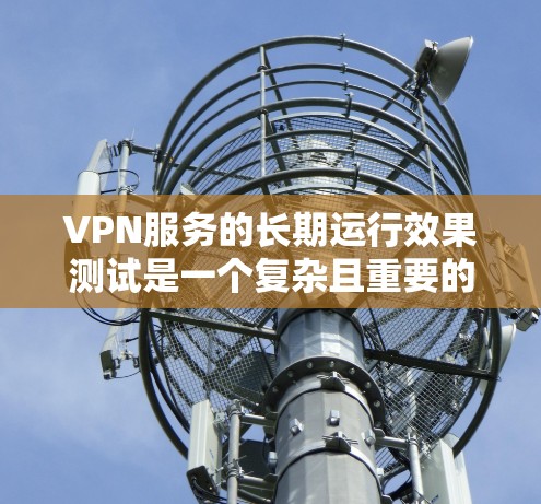 VPN服务的长期运行效果测试是一个复杂且重要的过程,旨在评估VPN技术在长时间内(如数小时到数天)的稳定性和安全性。以下是一些可能的测试方法和目的 VPN服务的长期运行效果测试是一个复杂且重要的过程,旨在评估VPN技术在长时间内(如数小时到数天)的稳定性和安全性。以下是一些可能的测试方法和目的