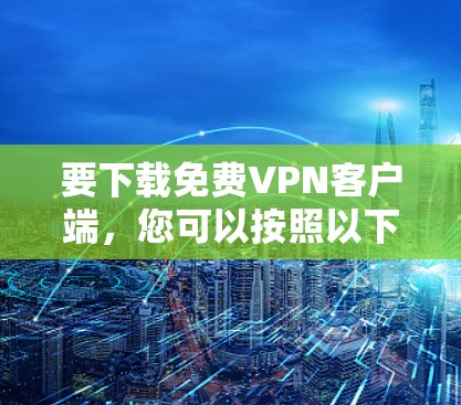 要下载免费VPN客户端，您可以按照以下步骤进行