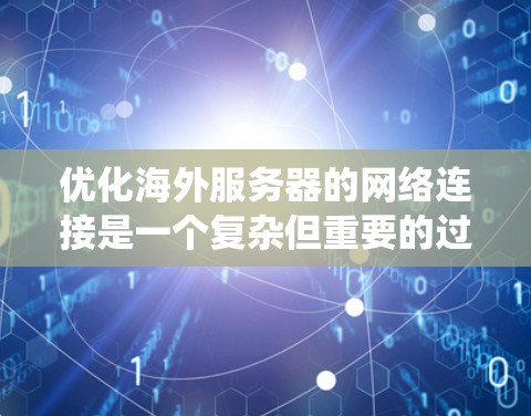 优化海外服务器的网络连接是一个复杂但重要的过程,涉及多个方面。以下是一个系统性的总结,帮助您理解和应用这些优化技巧 优化海外服务器的网络连接是一个复杂但重要的过程,涉及多个方面。以下是一个系统性的总结,帮助您理解和应用这些优化技巧
