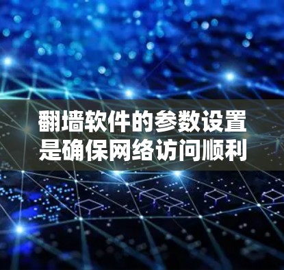 翻墙软件的参数设置是确保网络访问顺利的关键步骤。以下是详细的指导,帮助您正确设置这些参数 翻墙软件的参数设置是确保网络访问顺利的关键步骤。以下是详细的指导,帮助您正确设置这些参数