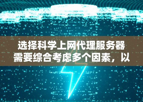 选择科学上网代理服务器需要综合考虑多个因素,以确保服务器能满足你的需求。以下是一个结构化的指南,帮助你做出明智的选择 选择科学上网代理服务器需要综合考虑多个因素,以确保服务器能满足你的需求。以下是一个结构化的指南,帮助你做出明智的选择