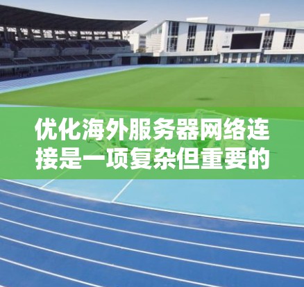 优化海外服务器网络连接是一项复杂但重要的工程，涉及多个步骤和工具的结合使用。以下是逐步的优化方法指南