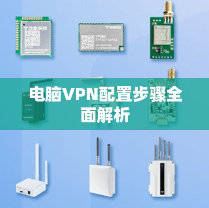 电脑VPN配置步骤全面解析 电脑VPN配置步骤全面解析