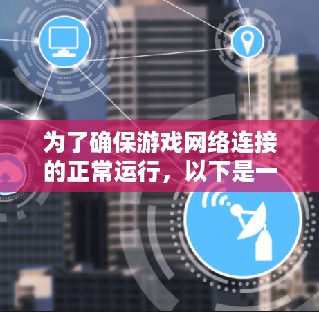 为了确保游戏网络连接的正常运行，以下是一个详细的检测和修复方案