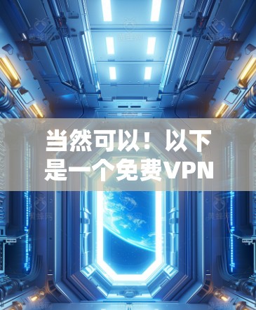 当然可以!以下是一个免费VPN试用版的下载体验分享,供你参考 当然可以!以下是一个免费VPN试用版的下载体验分享,供你参考