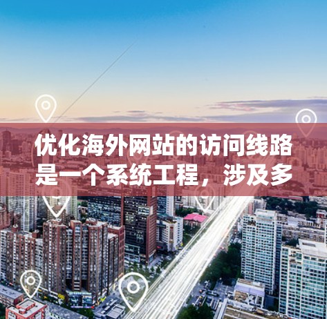 优化海外网站的访问线路是一个系统工程,涉及多个方面,以下是一个有条理的教程结构,帮助您逐步优化您的网络 优化海外网站的访问线路是一个系统工程,涉及多个方面,以下是一个有条理的教程结构,帮助您逐步优化您的网络