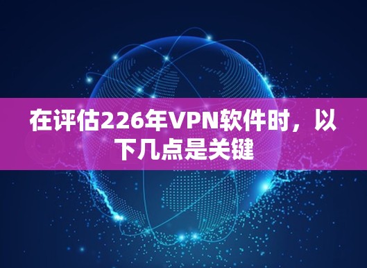 在评估226年VPN软件时,以下几点是关键 在评估226年VPN软件时,以下几点是关键