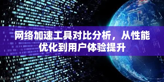 <strong>网络加速</strong>工具对比分析，从性能优化到用户体验提升