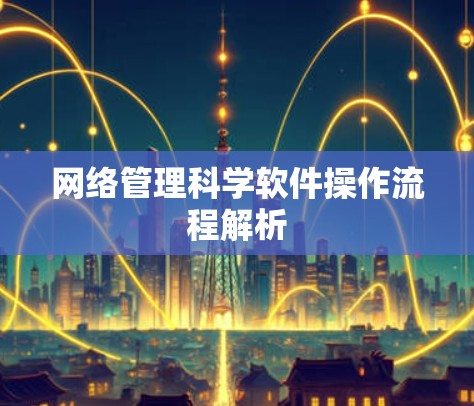 网络管理科学软件操作流程解析 网络管理科学软件操作流程解析